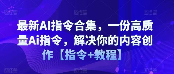 最新AI指令合集，一份高质量Ai指令，解决你的内容创作【指令+教程】-E网资源