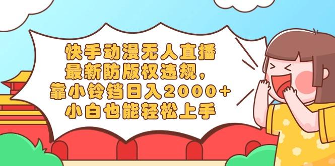 快手动漫无人直播，最新防版权违规，靠小铃铛日入2000+，小白也能轻松上...-E网资源