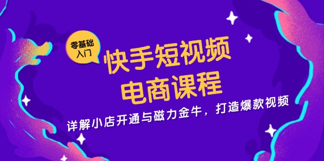 快手短视频电商课程，详解小店开通与磁力金牛，打造爆款视频-E网资源