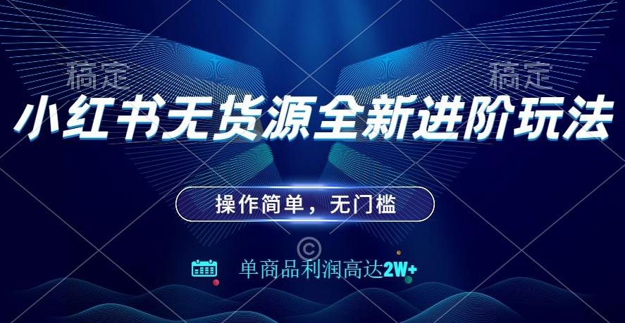 小红书无货源全新进阶玩法，操作简单，单商品利润高达2W+-E网资源