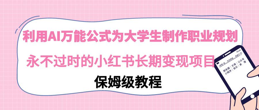 利用AI万能公式为大学生制作职业规划，永不过时的小红书长期变现项目-E网资源