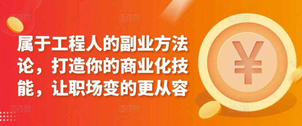 属于工程人的副业方法论，打造你的商业化技能，让职场变的更从容-E网资源