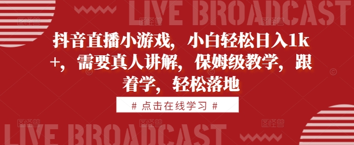 抖音直播小游戏，小白轻松日入1k+，需要真人讲解，保姆级教学，跟着学，轻松落地【揭秘】-E网资源