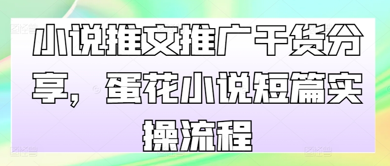 小说推文推广干货分享，蛋花小说短篇实操流程-E网资源