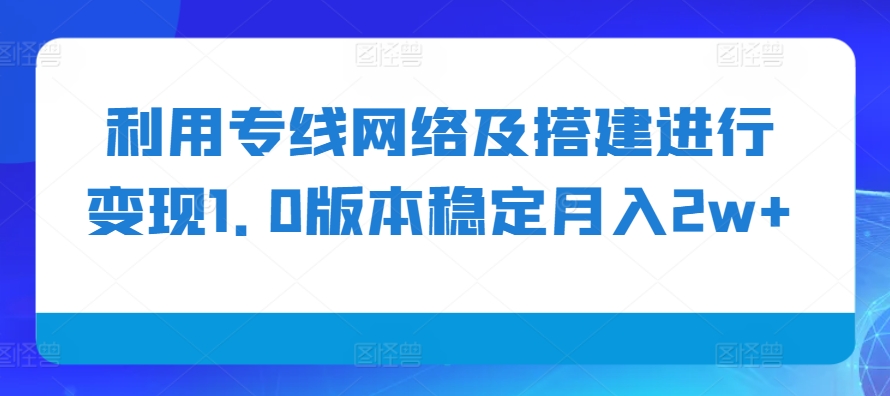 利用专线网络及搭建进行变现1.0版本稳定月入2w+【揭秘】-E网资源