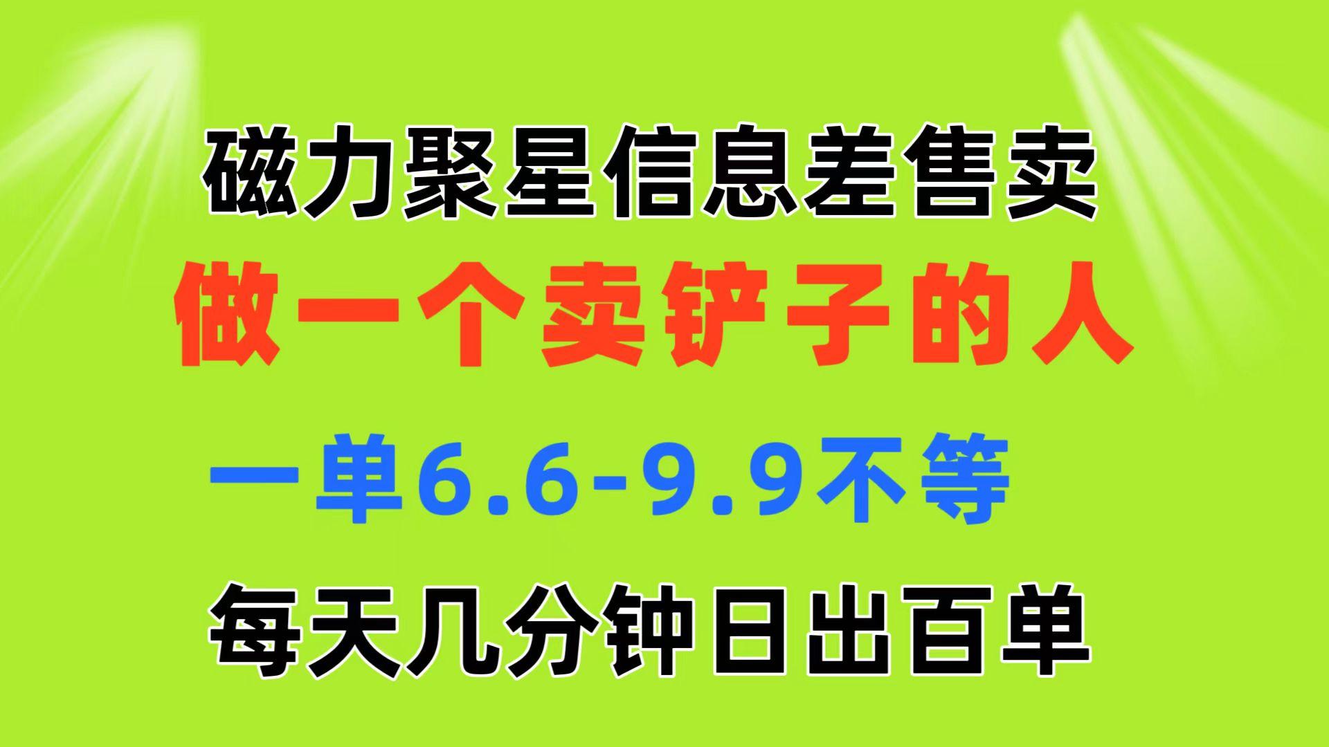 磁力聚星信息差 做一个卖铲子的人 一单6.6-9.9不等  每天几分钟 日出百单-E网资源