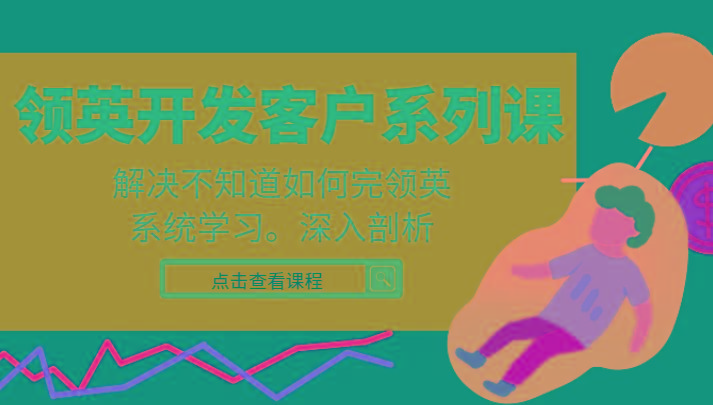 领英开发客户系列课，课程精讲解决不知道如何完领英，系统学习，深入剖析-E网资源