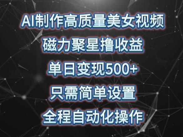 AI制作高质量美女视频，磁力聚星撸收益，单日变现500+，只需简单设置，全程自动化操作【揭秘】-E网资源