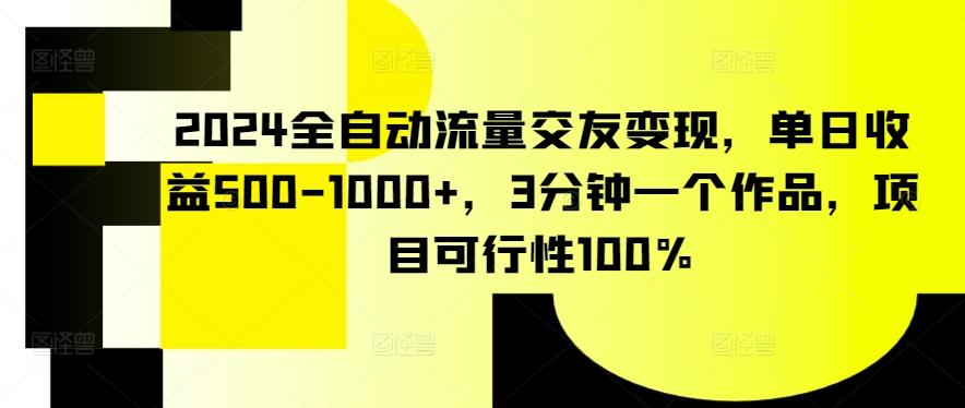 2024全自动流量交友变现，单日收益500-1000+，3分钟一个作品，项目可行性100%【揭秘】-E网资源