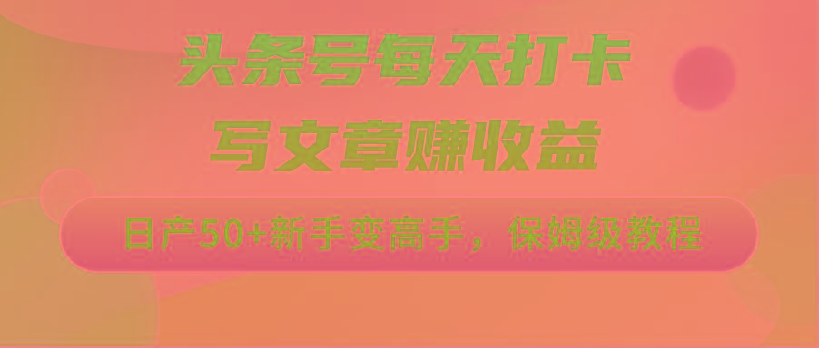 头条号每天打卡写文章赚收益，日产50+新手变高手，保姆级教程-E网资源