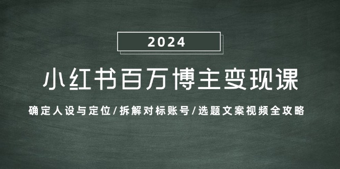 小红书百万博主变现课：确定人设与定位/拆解对标账号/选题文案视频全攻略-E网资源