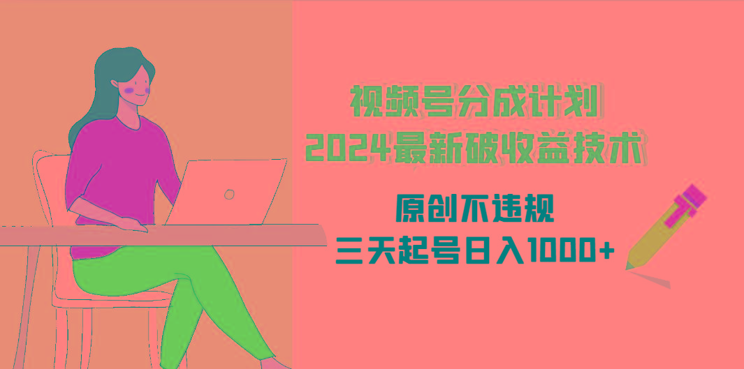 (9289期)视频号分成计划2024最新破收益技术，原创不违规，三天起号日入1000+-E网资源