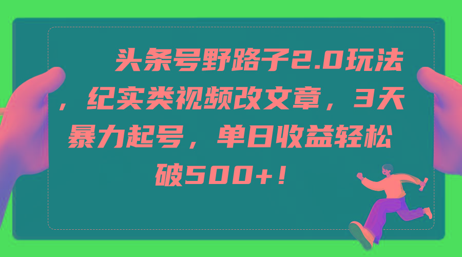 (9488期)头条号野路子2.0玩法，纪实类视频改文章，3天暴力起号，单日收益轻松破500+-E网资源