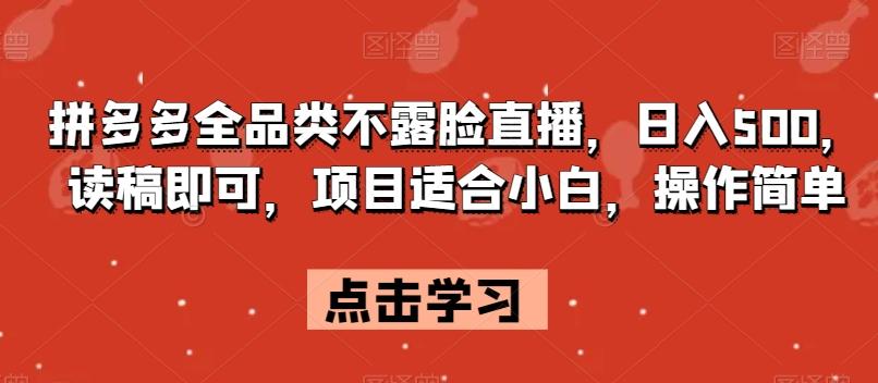 拼多多全品类不露脸直播，日入500，读稿即可，项目适合小白，操作简单【揭秘】-E网资源