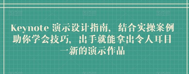 Keynote 演示设计指南，结合实操案例助你学会技巧，出手就能拿出令人耳目一新的演示作品-E网资源
