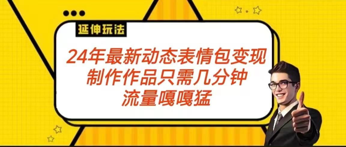 2024年最新动态表情变现包玩法 流量嘎嘎猛 从制作作品到变现保姆级教程-E网资源