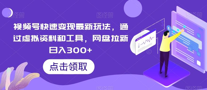 视频号快速变现最新玩法，通过虚拟资料和工具，网盘拉新日入300+【揭秘】-E网资源
