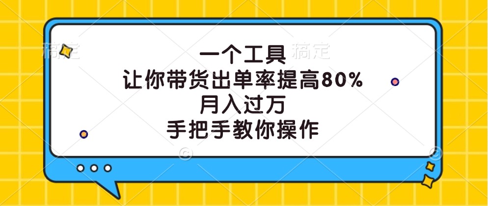 一个工具，让你带货出单率提高80%，月入过万，手把手教你操作-E网资源