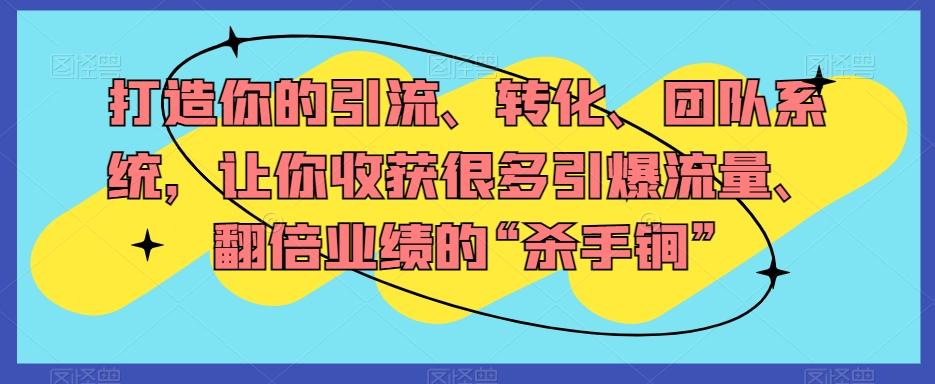 打造你的引流、转化、团队系统，让你收获很多引爆流量、翻倍业绩的“杀手锏”-E网资源