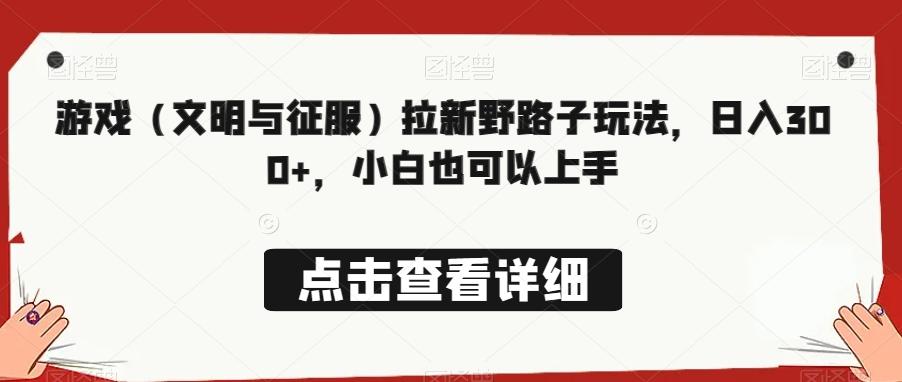游戏（文明与征服）拉新野路子玩法，日入300+，小白也可以上手-E网资源