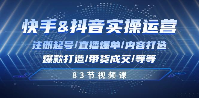 快手与抖音实操运营：注册起号/直播爆单/内容打造/爆款打造/带货成交/83节-E网资源