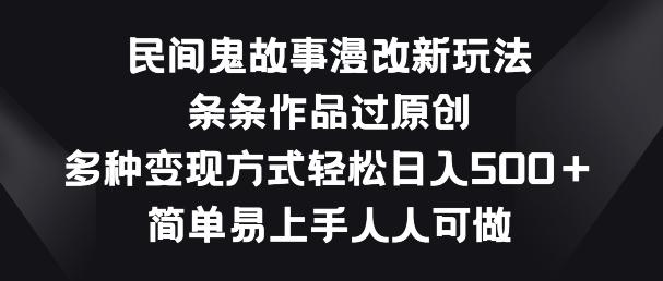 民间鬼故事漫改新玩法，条条作品过原创，多种变现方式，简单易上手人人可做【揭秘】-E网资源