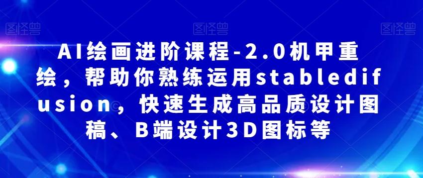 AI绘画进阶课程-2.0机甲重绘，帮助你熟练运用stabledifusion，快速生成高品质设计图稿、B端设计3D图标等-E网资源