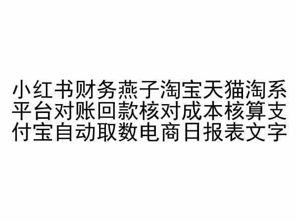 小红书财务燕子淘宝天猫淘系平台对账回款核对成本核算支付宝自动取数电商日报表-E网资源