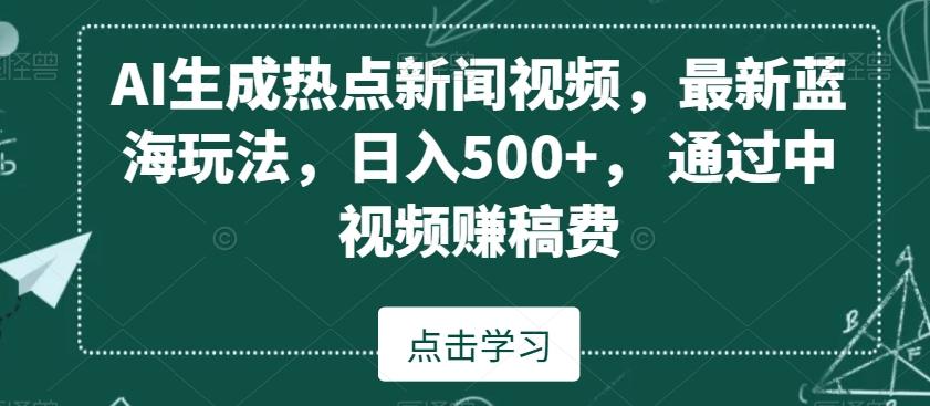AI生成热点新闻视频，最新蓝海玩法，日入500+，通过中视频赚稿费【揭秘】-E网资源
