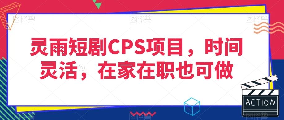 灵雨短剧CPS项目，时间灵活，在家在职也可做-E网资源