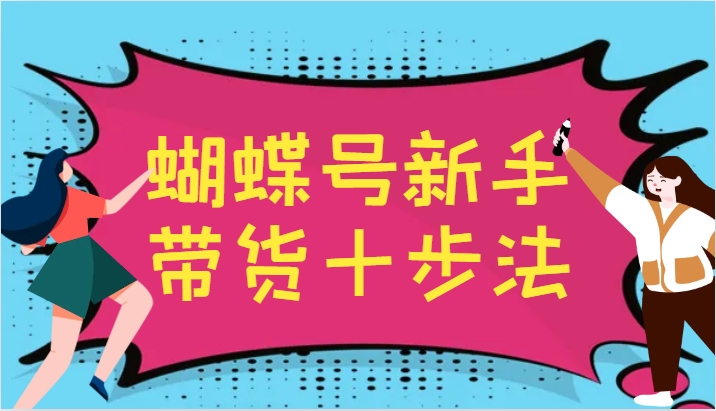 蝴蝶号新手带货十步法，建立自己的玩法体系，跟随平台变化不断更迭-E网资源