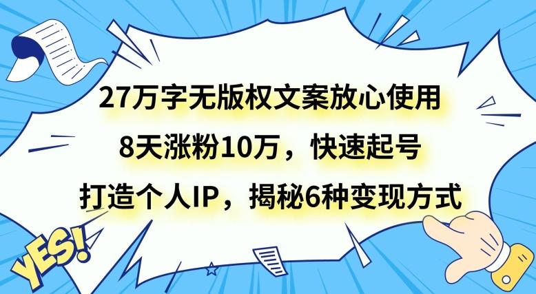 27万字无版权文案放心使用，8天涨粉10万，快速起号，打造个人IP，揭秘6种变现方式-E网资源
