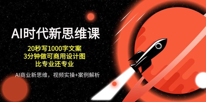 AI 时代新思维课，20秒写1000字文案/3分钟做可商用设计图/比专业还专业-E网资源