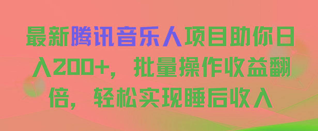 最新腾讯音乐人项目助你日入200+，批量操作收益翻倍，轻松实现睡后收入-E网资源