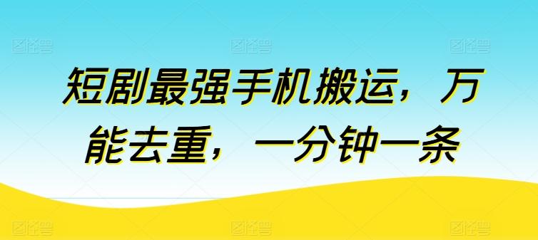 短剧最强手机搬运，万能去重，一分钟一条-E网资源