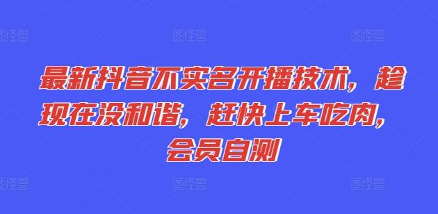 最新抖音不实名开播技术，趁现在没和谐，赶快上车吃肉，会员自测-E网资源