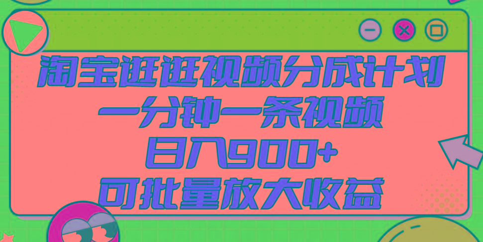 淘宝逛逛视频分成计划，一分钟一条视频， 日入900+，可批量放大收益-E网资源