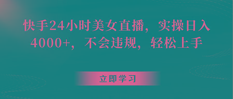 快手24小时美女直播，实操日入4000+，不会违规，轻松上手-E网资源