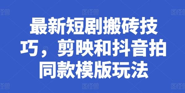 最新短剧搬砖技巧，剪映和抖音拍同款模版玩法-E网资源
