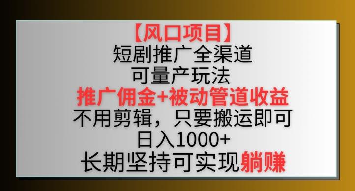 【风口项目】短剧推广全渠道最新双重收益玩法，推广佣金管道收益，不用剪辑，只要搬运即可【揭秘】-E网资源