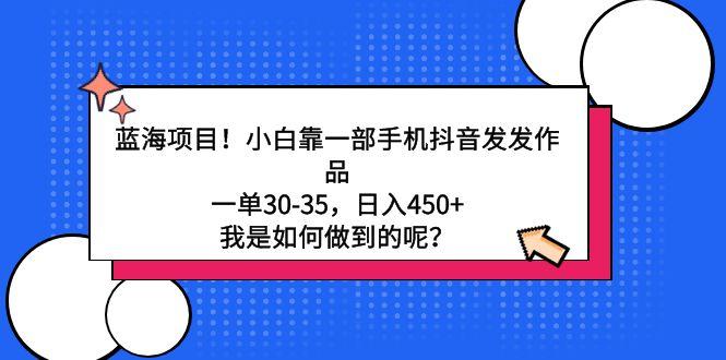 蓝海项目！小白靠一部手机抖音发发作品，一单30-35，日入450+，我是如何…-E网资源