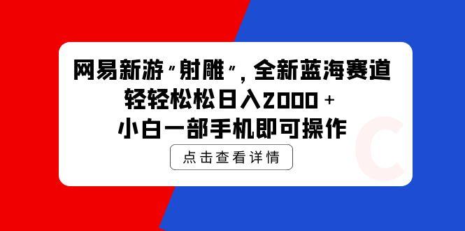(9936期)网易新游 射雕 全新蓝海赛道，轻松日入2000＋小白一部手机即可操作-E网资源