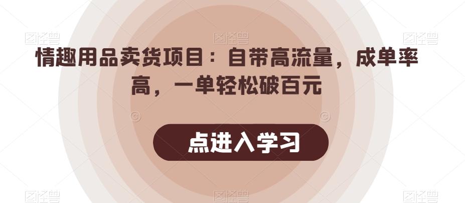 情趣用品卖货项目：自带高流量，成单率高，一单轻松破百元-E网资源