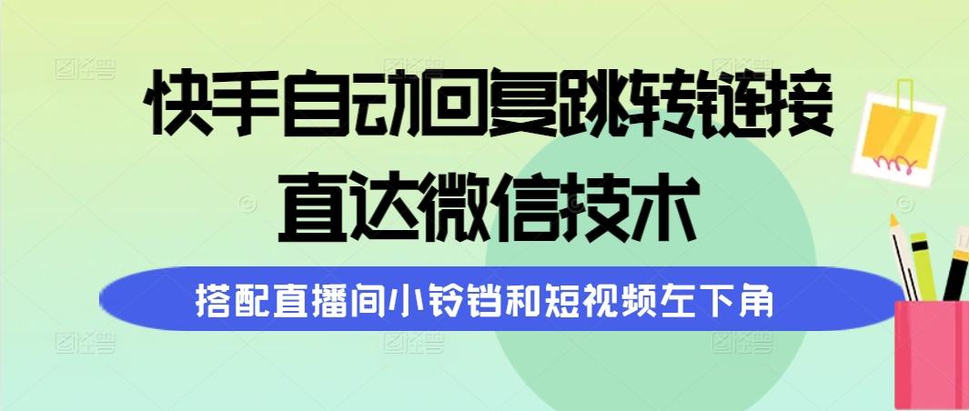 (9808期)快手自动回复跳转链接，直达微信技术，搭配直播间小铃铛和短视频左下角-E网资源