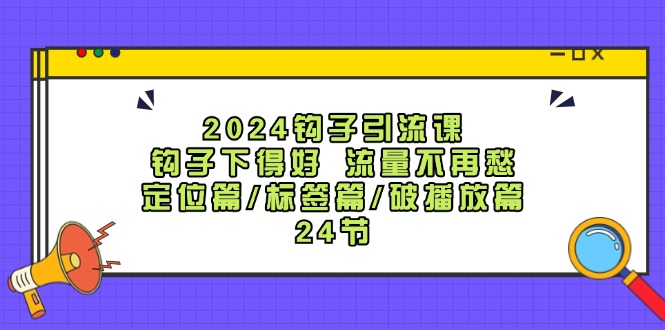 2024钩子引流课：钩子下得好流量不再愁，定位篇/标签篇/破播放篇/24节-E网资源