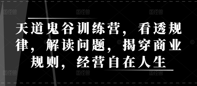 天道鬼谷训练营，看透规律，解读问题，揭穿商业规则，经营自在人生-E网资源