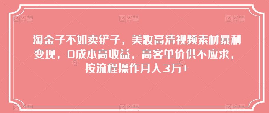 淘金子不如卖铲子，美妆高清视频素材暴利变现，0成本高收益，高客单价供不应求，按流程操作月入3万+【揭秘】-E网资源
