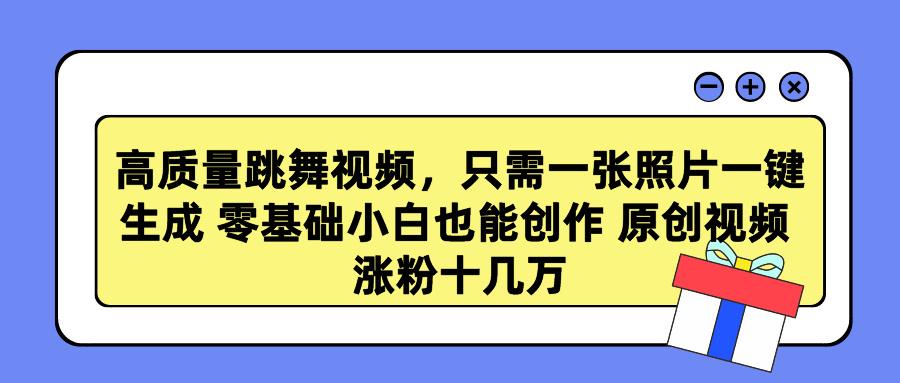 高质量跳舞视频，只需一张照片一键生成 零基础小白也能创作 原创视频 涨…-E网资源