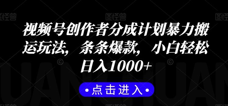 视频号创作者分成计划暴力搬运玩法，条条爆款，小白轻松日入1000+-E网资源