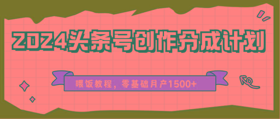 2024头条号创作分成计划、喂饭教程，零基础月产1500+-E网资源